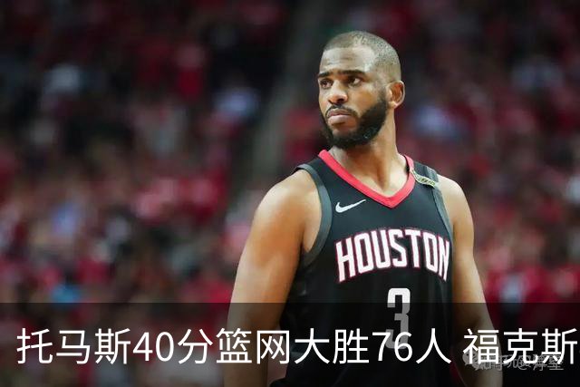 托马斯40分篮网大胜76人 福克斯41分国王屠牛